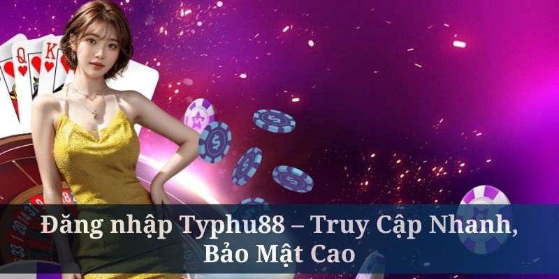 Đăng nhập Typhu88 – Truy Cập Nhanh, Bảo Mật Cao
