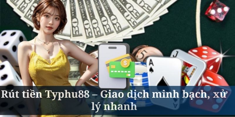 Rút tiền Typhu88 – Giao dịch minh bạch, xử lý nhanh