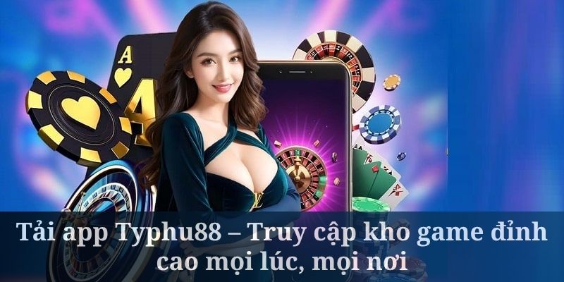 Tải app Typhu88 – Truy cập kho game đỉnh cao mọi lúc, mọi nơi