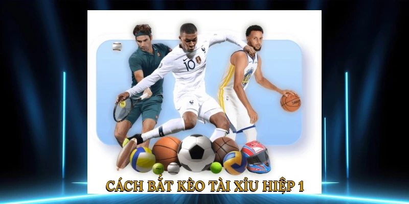 Cách bắt kèo tài xỉu hiệp 1