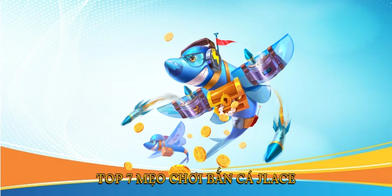 Top 7 Mẹo Chơi Bắn Cá JLACE Giúp Tăng Tỷ Lệ Thắng
