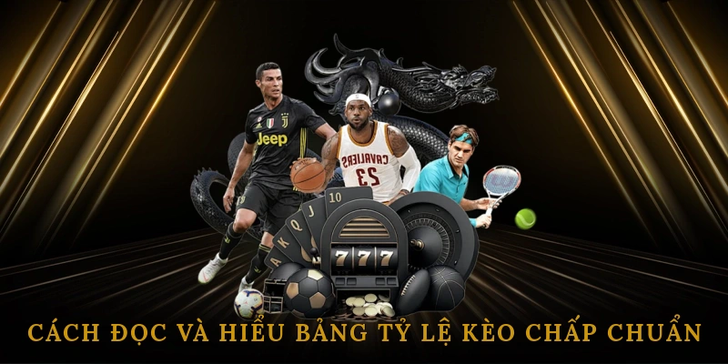Cách đọc và hiểu bảng tỷ lệ kèo chấp chuẩn