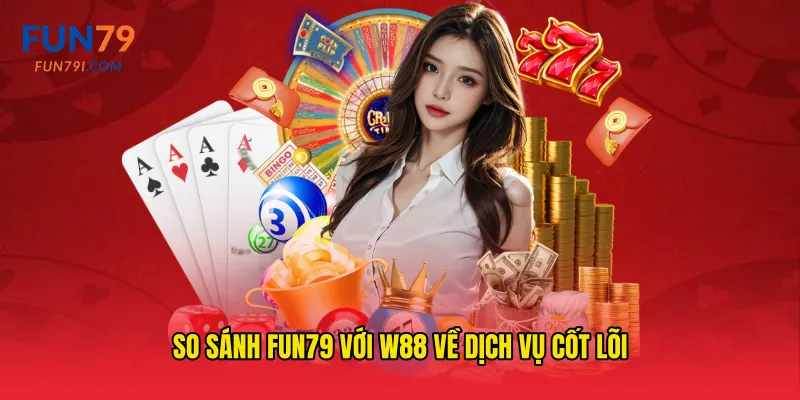 So sánh fun79 với W88 về dịch vụ cốt lõi